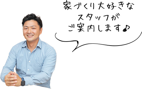 家づくり大好きなスタッフがご案内します♪