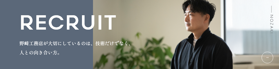 RECRUIT 野崎工務店が大切にしているのは、技術だけでなく、人との向き合い方。